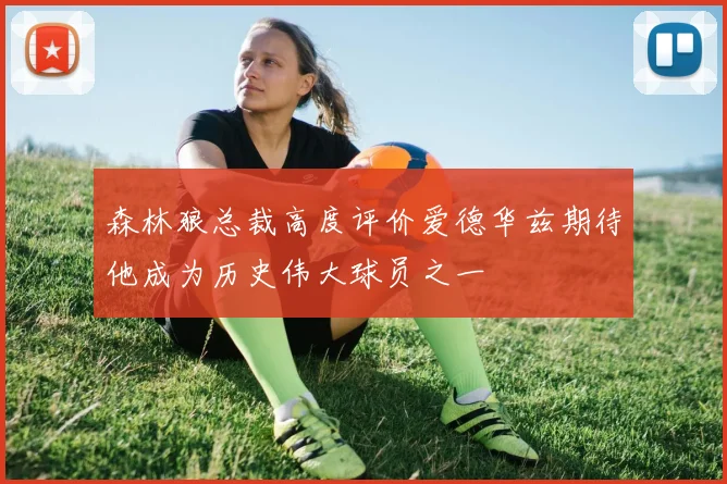 森林狼总裁高度评价爱德华兹期待他成为历史伟大球员之一