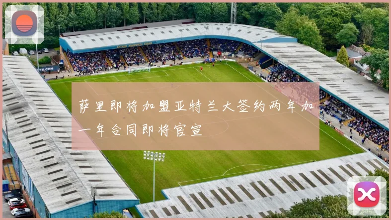 萨里即将加盟亚特兰大签约两年加一年合同即将官宣