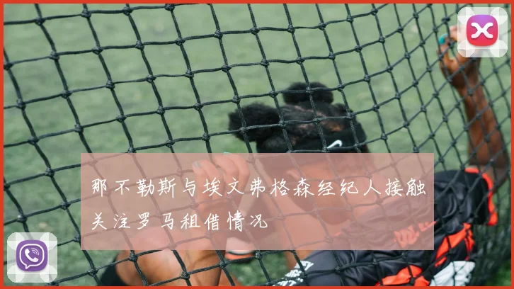 那不勒斯与埃文弗格森经纪人接触关注罗马租借情况